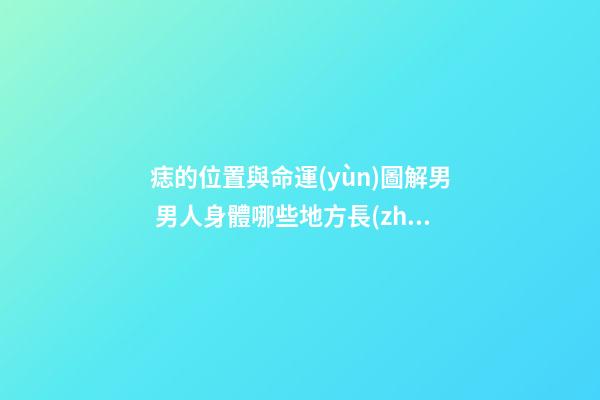 痣的位置與命運(yùn)圖解男 男人身體哪些地方長(zhǎng)痣好